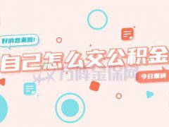 自己怎么交公积金？小编为您解答