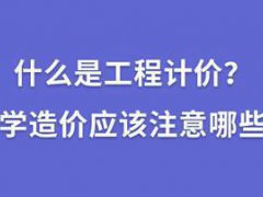 什么是工程计价？学造价需要注意的这几点你知道吗？