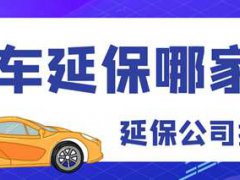 汽车延保公司哪家好-全国十大汽车延保公司推荐