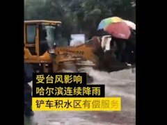 马路积水铲车运送市民10元一位 黑龙江哈尔滨受台风影响路面积水
