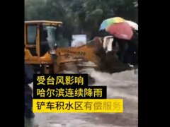 马路积水铲车运送市民10元一位 黑龙江哈尔滨受台风影响路面积水