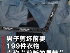 不满离婚判决剪毁前妻199件衣物 男子不满离婚判决剪烂