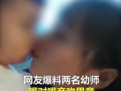女幼师晒与男童亲吻视频 女幼师发布亲吻视频自称想犯罪