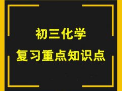 初三化学总复习重点(中考总结：初三化学复习重点知识点)